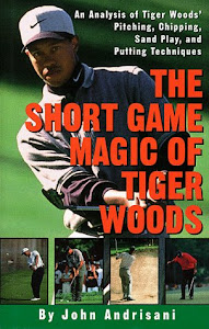 The Short Game Magic of Tiger Woods: An Analysis of Tiger's Pitching, Chipping, Sand Play and Putting Techniques