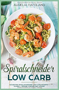 Spiralschneider Low Carb: Die besten Spiralschneider Low Carb Rezepte – schnell, gesund, einfach und lecker!