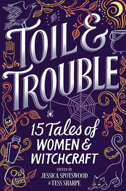 Toil & Trouble: 15 Tales of Women & Witchcraft ed. by Jessican Spotswood & Tess sharpe