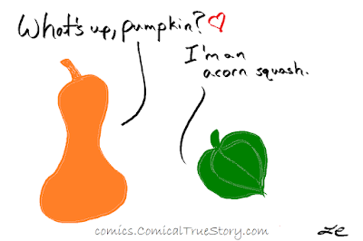 "What's up, pumpkin?" "I'm an acorn squash."