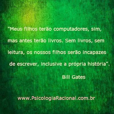 Bill Gates. Meus filhos terão computadores, mas antes terão livros. Sem livros, sem leitura, os nossos filhos serão incapazes de escrever, inclusive a própria história.