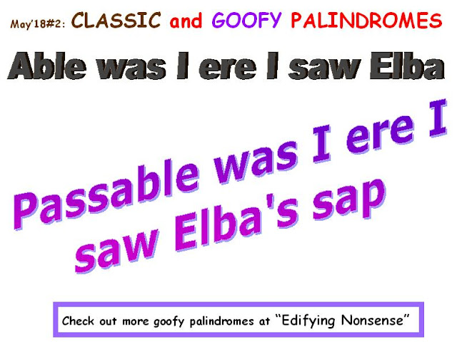 CLASSIC: Able was I ere i saw Elba.  GOOFY: Passable was I ere i saw Elba's sap.