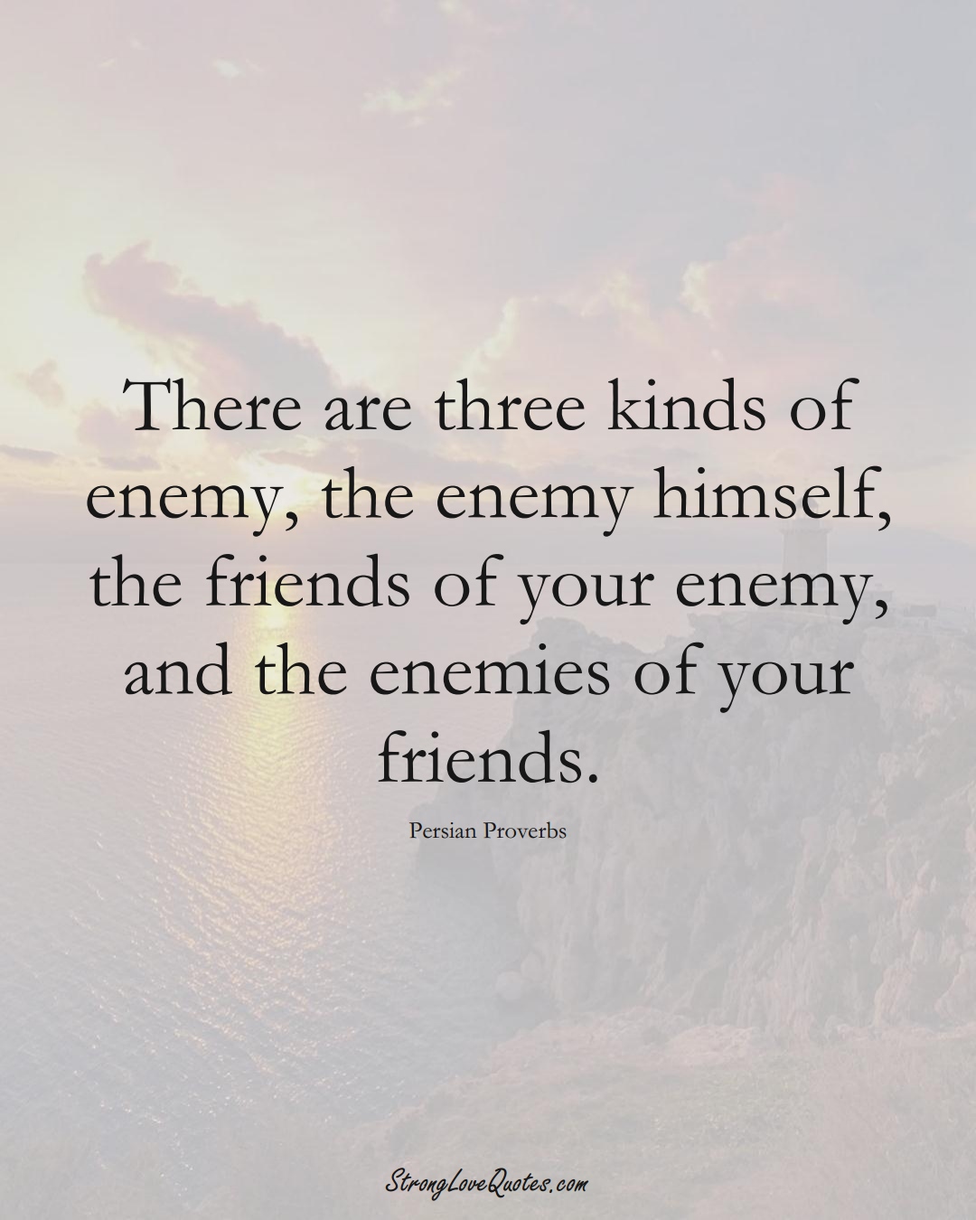 There are three kinds of enemy, the enemy himself, the friends of your enemy, and the enemies of your friends. (Persian Sayings);  #aVarietyofCulturesSayings