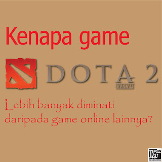 Kenapa game Dota 2 lebih banyak diminati daripada game online lainnya?