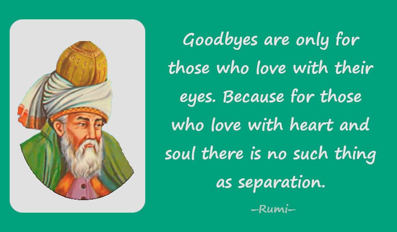 Goodbyes are only for those who love with their eyes. Because for those who love with heart and soul there is no such thing as separation.