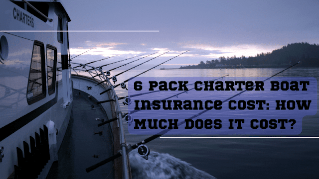 6 Pack Charter Boat Insurance Cost: How Much Does It Cost?