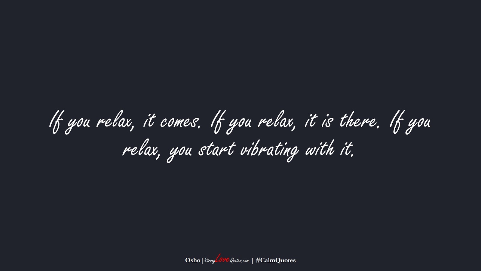 If you relax, it comes. If you relax, it is there. If you relax, you start vibrating with it. (Osho);  #CalmQuotes