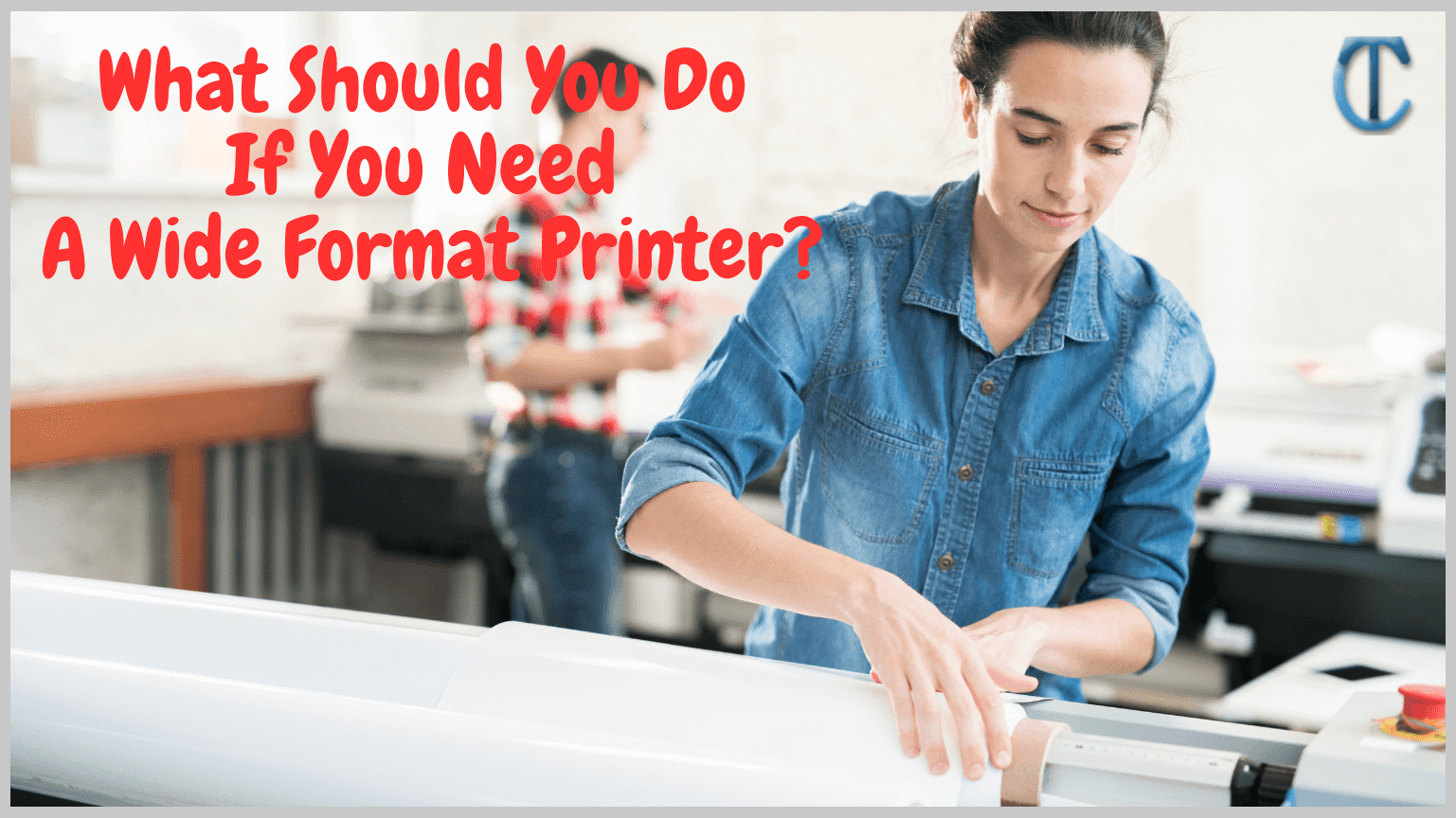 What should you do if you need a wide format printer?