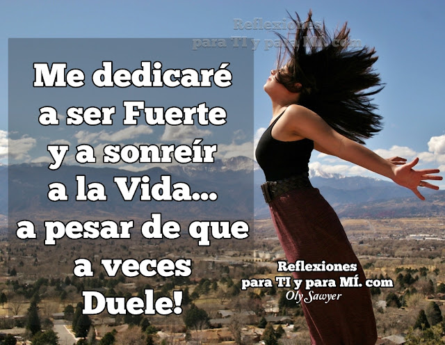 Me dedicaré a ser Fuerte y a sonreír a la Vida... a pesar de que a veces Duele!