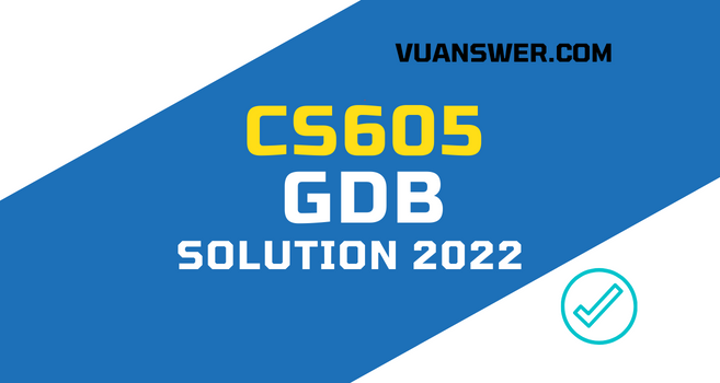 CS605 GDB Solution Spring 2022