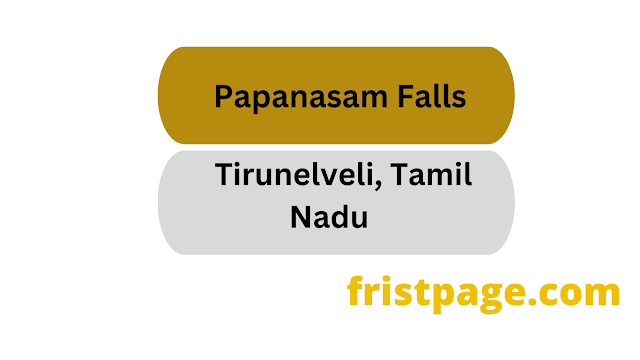 Papanasam Falls Tirunelveli Tamil Nadu Timings, Myth & Best Time to Visit