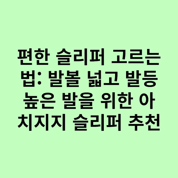 편한 슬리퍼 고르는 법: 발볼 넓고 발등 높은 발을 위한 아치지지 슬리퍼 추천