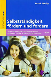 Selbstständigkeit fördern und fordern: Handlungsorientierte und praxiserprobte Methoden für alle Schularten und Schulstufen (Beltz Praxis)