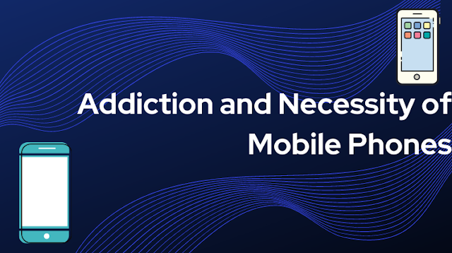 Mobile phones are addiction or a necessity for people?