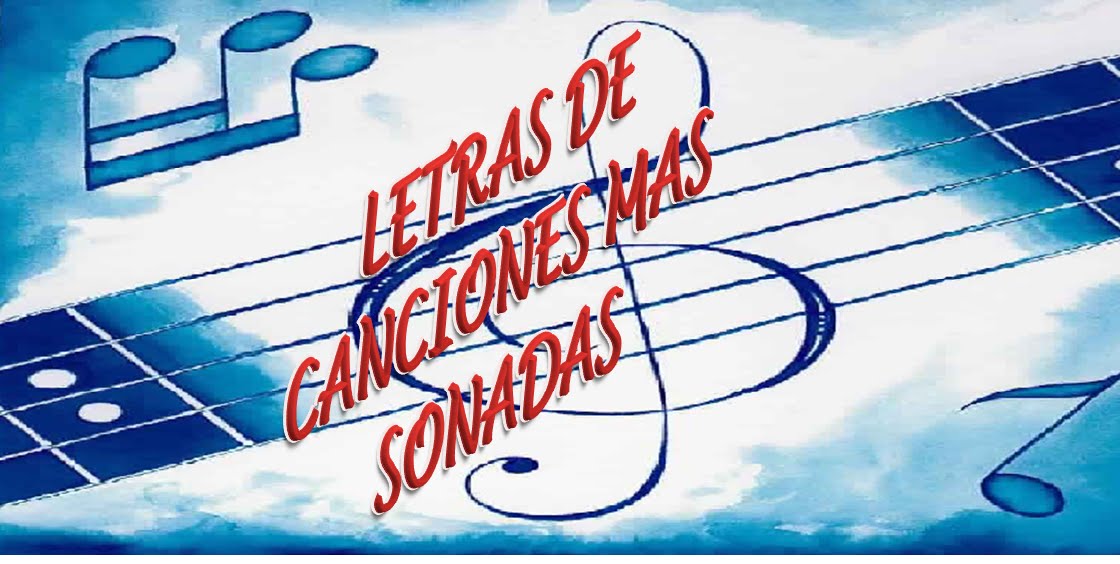 LETRAS DE CANCIONES MAS SONADAS