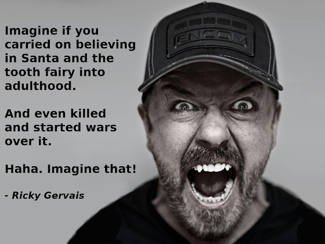 Ricky Gervais: Imagine if you carried on believing in Santa and the tooth fairy into adulthood. And even killed and started wars over it. Haha. Imagine that.