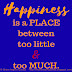 Happiness is a place between too much and too little.