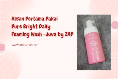 Kesan pertama pakai pure bright daily foaming wash juva by zap