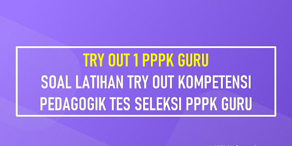 LATIHAN TRY OUT 1 PPPK GURU - Soal Latihan Try Out Kompetensi Pedagogik Tes Seleksi PPPK Guru 