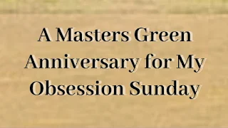 A Masters Green Anniversary for My Obsession Sunday