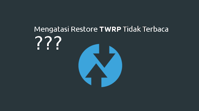 Mengatasi Restore TWRP Tidak Terbaca