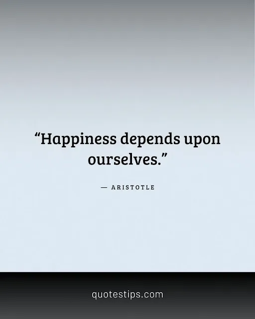 “Happiness depends upon ourselves.” — Aristotle
