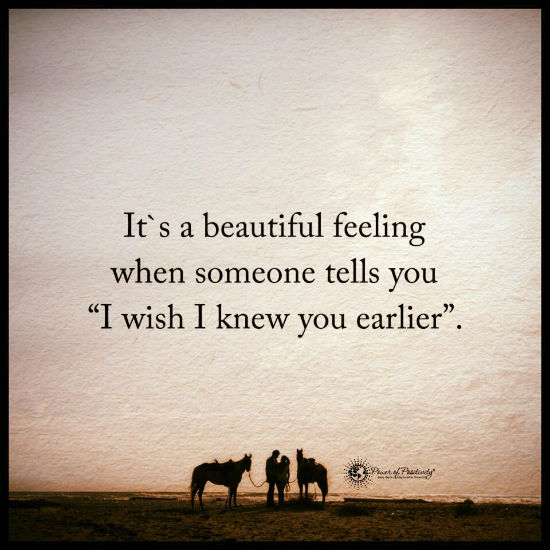 It\u002639;s a beautiful feeling when someone tells you I wish I knew you earlier.