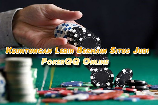 Keuntungan Lebih Bermain Situs Judi PokerQQ Online