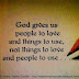 GOD gives us people to love and things to use, not things to love and people to use... 