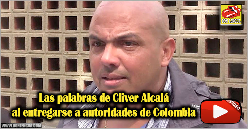 Las últimas palabras de Cliver Alcalá al entregarse a autoridades de Colombia