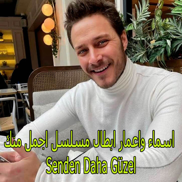 اسماء واعمار ابطال مسلسل اجمل منك Senden Daha Güzel