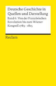 Deutsche Geschichte in Quellen und Darstellung, Band 6: Von der Französischen Revolution bis zum Wiener Kongress 1789-1815