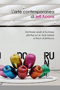 L’arte contemporanea di Jeff Koons: Dal Ready made di Duchamp alla Pop art di Andy Warhol al Kitsch di Jeff Koons