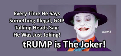 MEME - gvan42 - tRUMP IS THE JOKER! Every Time He Says Something Illegal GOP Talking Heads Say He Was Just Joking!