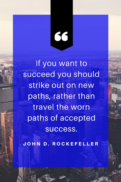 "If you want to succeed you should strike out on new paths, rather than travel the worn paths of accepted success," John D. Rockefeller.