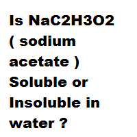 Is NaC2H3O2 ( sodium acetate ) Soluble or Insoluble in water ?