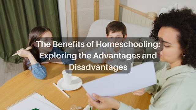 The Benefits of Homeschooling: Exploring the Advantages and Disadvantages