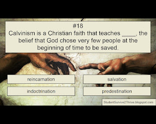 Calvinism is a Christian faith that teaches ____, the belief that God chose very few people at the beginning of time to be saved. Answer choices include: reincarnation, salvation, indoctrination, predestination