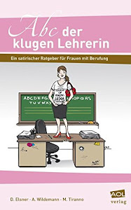 Abc der klugen Lehrerin: Ein satirischer Ratgeber für Frauen mit Berufung (Alle Klassenstufen)