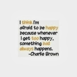 think I'm afraid to be happy because whenever I get too happy ...