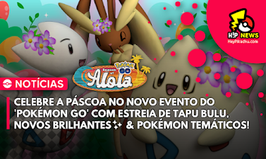 ◓ Pokémon GO: Evento de Páscoa com estreia de 'Tapu Bulu' e novos Pokémon Brilhantes, confira os detalhes...