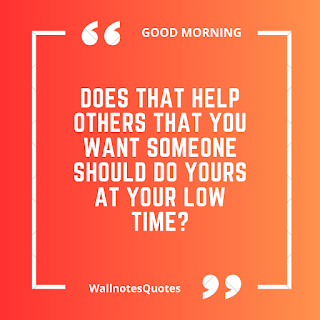Good Morning Quotes, Wishes, Saying - wallnotesquotes - Does that help others that you want someone should do yours at your low time?