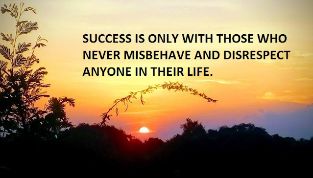 SUCCESS IS ONLY WITH THOSE WHO NEVER MISBEHAVE AND DISRESPECT ANYONE IN THEIR LIFE.