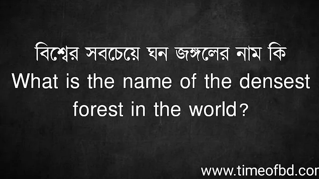 বিশ্বের সবচেয়ে ঘন জঙ্গলের নাম কি | What is the name of the densest forest in the world?