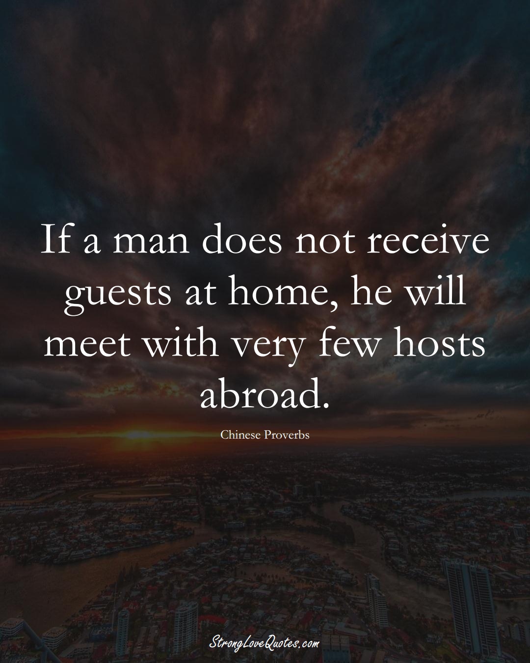 If a man does not receive guests at home, he will meet with very few hosts abroad. (Chinese Sayings);  #AsianSayings