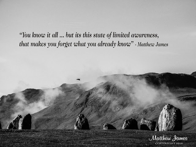 “You know it all ... but its this state of limited awareness, that makes you forget what you already know” - Matthew James