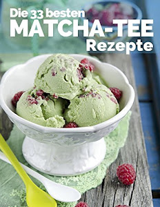 Die 33 besten Matcha Tee Rezepte: Trendrezepte für Kuchen, Desserts, Smoothies & Co. ( Superfood ) (Superfoods im Alltag, Band 2)