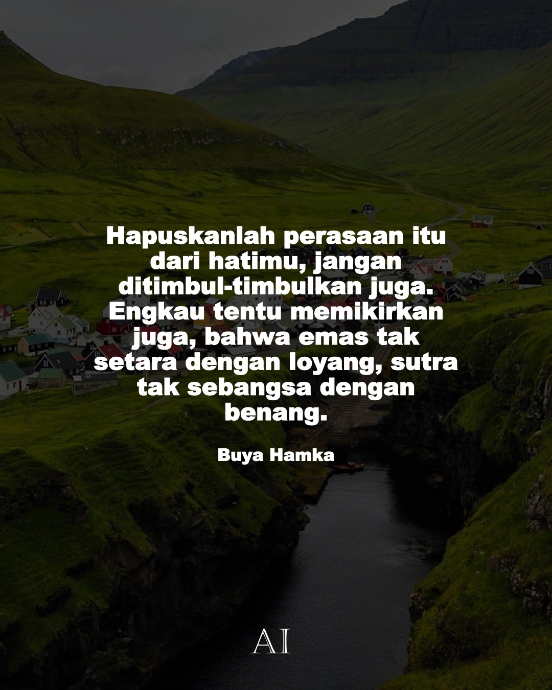 Wallpaper Kata Bijak Buya Hamka  (Hapuskanlah perasaan itu dari hatimu, jangan ditimbul-timbulkan juga. Engkau tentu memikirkan juga, bahwa emas tak setara dengan loyang, sutra tak sebangsa dengan benang.)