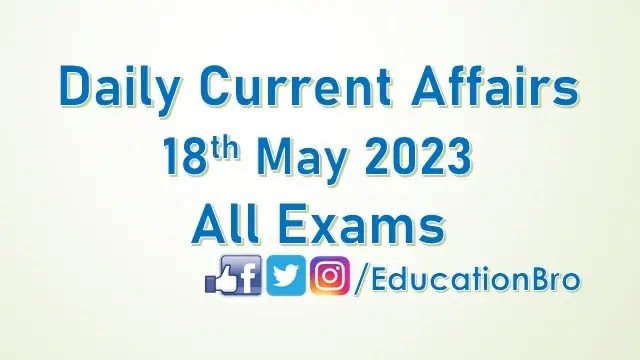 Daily Current Affairs 18th May 2023 For All Government Examinations