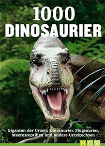 1000 Dinosaurier: Giganten der Urzeit: Dinosaurier, Flugsaurier, Meeresreptilien und andere Urzeitechsen